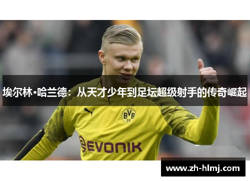 埃尔林·哈兰德：从天才少年到足坛超级射手的传奇崛起