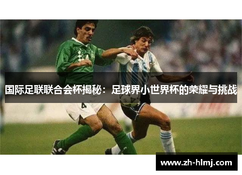 国际足联联合会杯揭秘：足球界小世界杯的荣耀与挑战