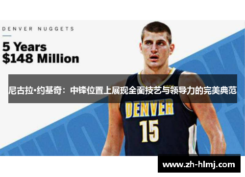 尼古拉·约基奇：中锋位置上展现全面技艺与领导力的完美典范