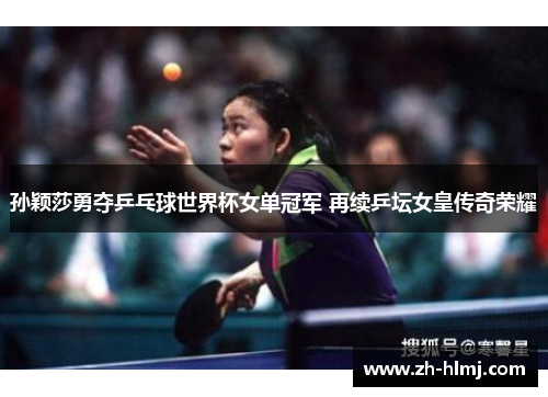 孙颖莎勇夺乒乓球世界杯女单冠军 再续乒坛女皇传奇荣耀