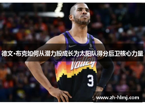 德文·布克如何从潜力股成长为太阳队得分后卫核心力量