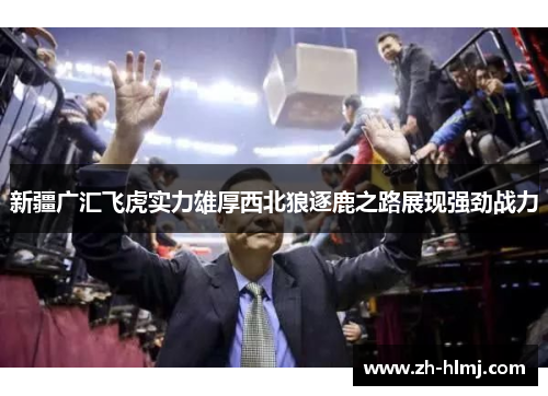 新疆广汇飞虎实力雄厚西北狼逐鹿之路展现强劲战力