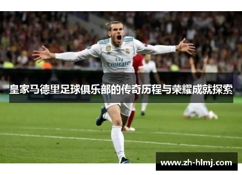 皇家马德里足球俱乐部的传奇历程与荣耀成就探索