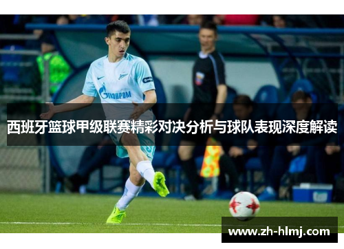 西班牙篮球甲级联赛精彩对决分析与球队表现深度解读