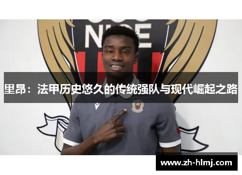 里昂：法甲历史悠久的传统强队与现代崛起之路