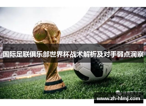 国际足联俱乐部世界杯战术解析及对手弱点洞察