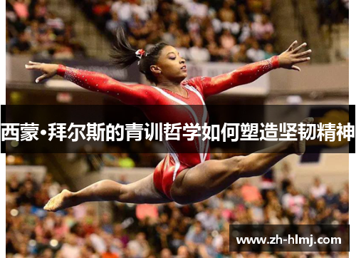 西蒙·拜尔斯的青训哲学如何塑造坚韧精神