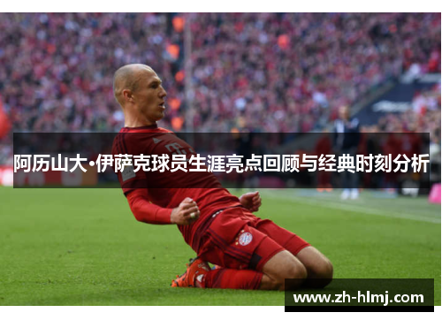 阿历山大·伊萨克球员生涯亮点回顾与经典时刻分析