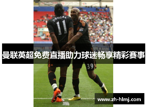 曼联英超免费直播助力球迷畅享精彩赛事
