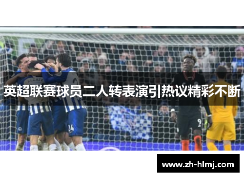 英超联赛球员二人转表演引热议精彩不断