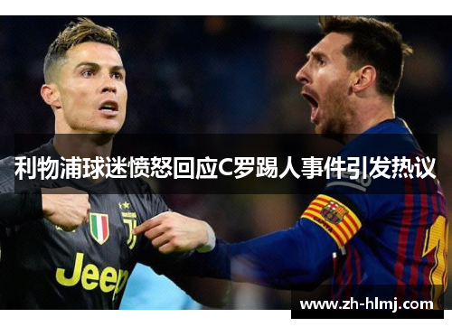 利物浦球迷愤怒回应C罗踢人事件引发热议