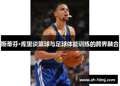 斯蒂芬·库里谈篮球与足球体能训练的跨界融合