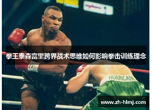 拳王泰森富里跨界战术思维如何影响拳击训练理念