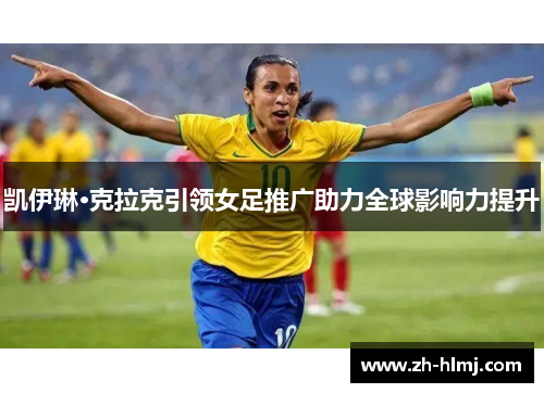 凯伊琳·克拉克引领女足推广助力全球影响力提升