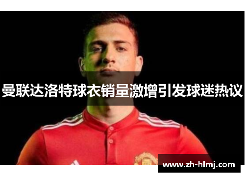 曼联达洛特球衣销量激增引发球迷热议